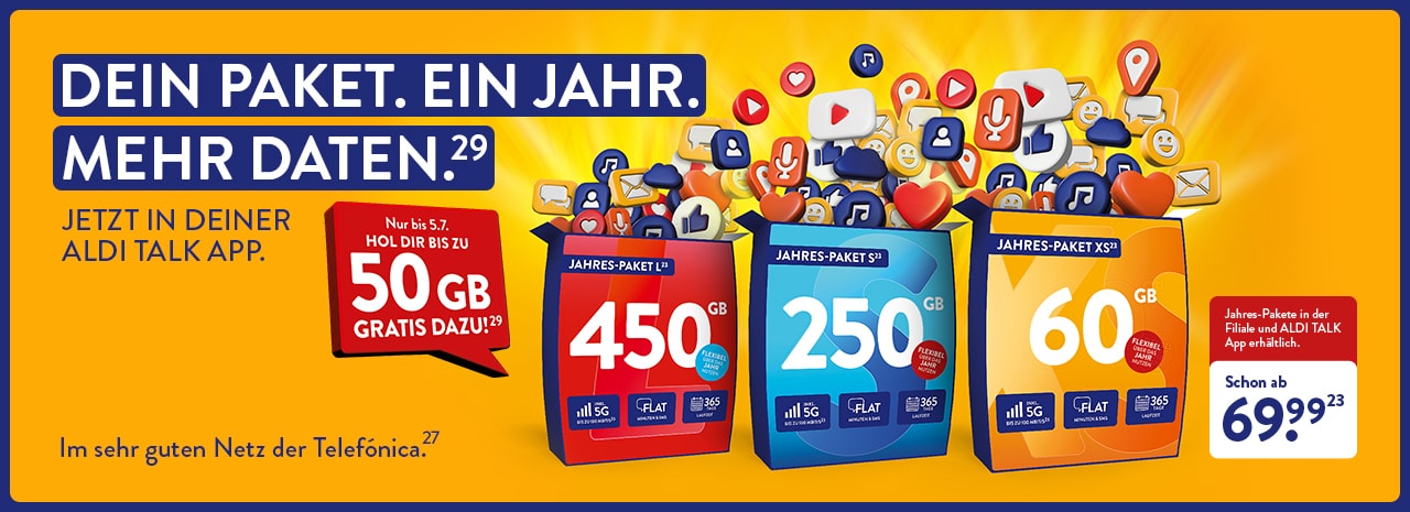 DEIN PAKET. EIN JAHR. MEHR DATEN.(29) JETZT IN DEINER ALDI TALK APP. Nur bis zum 5.7.: Hol dir bis zu 50 GB gratis dazu!(29) Jahres-Pakete in der Filiale und ALDI TALK App erhältlich. Schon ab € 69,99(23). Im sehr guten Netz der Telefónica.(27)